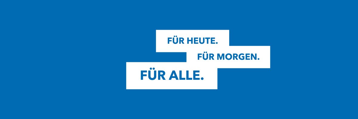 Grafik mit weißem Text auf blauem Hintergrund: „Für heute. Für morgen. Für alle.“ Die drei Aussagen sind blockartig angeordnet und symbolisieren das Selbstverständnis eines Arbeitgebers, der Verantwortung übernimmt – im Hier und Jetzt, mit Blick auf die Zukunft und für Menschen aus allen Lebensbereichen.